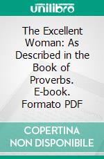 The Excellent Woman: As Described in the Book of Proverbs. E-book. Formato PDF ebook di William B. Sprague