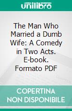 The Man Who Married a Dumb Wife: A Comedy in Two Acts. E-book. Formato PDF ebook di Anatole France