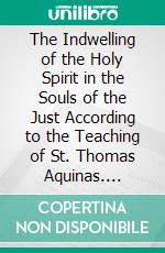 The Indwelling of the Holy Spirit in the Souls of the Just According to the Teaching of St. Thomas Aquinas. E-book. Formato PDF