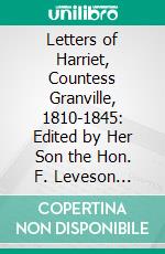 Letters of Harriet, Countess Granville, 1810-1845: Edited by Her Son the Hon. F. Leveson Gower. E-book. Formato PDF ebook di Harriet Granville