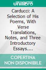 Carducci: A Selection of His Poems, With Verse Translations, Notes, and Three Introductory Essays. E-book. Formato PDF ebook