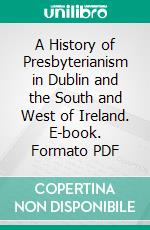 A History of Presbyterianism in Dublin and the South and West of Ireland. E-book. Formato PDF ebook