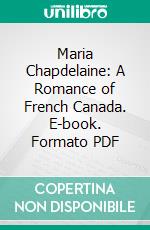 Maria Chapdelaine: A Romance of French Canada. E-book. Formato PDF ebook di Louis Hémon