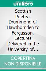 Scottish Poetry: Drummond of Hawthornden to Fergusson, Lectures Delivered in the University of Glasgow. E-book. Formato PDF ebook