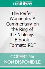 The Perfect Wagnerite: A Commentary on the Ring of the Niblungs. E-book. Formato PDF