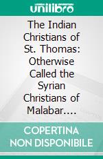 The Indian Christians of St. Thomas: Otherwise Called the Syrian Christians of Malabar. E-book. Formato PDF ebook