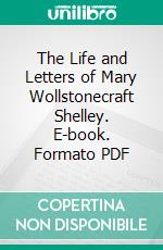 The Life and Letters of Mary Wollstonecraft Shelley. E-book. Formato PDF ebook