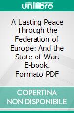 A Lasting Peace Through the Federation of Europe: And the State of War. E-book. Formato PDF ebook