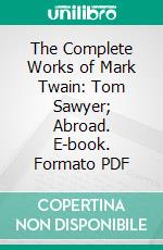 The Complete Works of Mark Twain: Tom Sawyer; Abroad. E-book. Formato PDF ebook