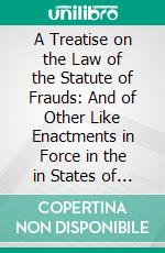 A Treatise on the Law of the Statute of Frauds: And of Other Like Enactments in Force in the in States of America, and in the British Empire. E-book. Formato PDF ebook di Henry Reed