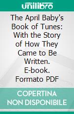 The April Baby's Book of Tunes: With the Story of How They Came to Be Written. E-book. Formato PDF