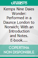 Kemps Nine Daies Wonder: Performed in a Daunce London to Norwich; With an Introduction and Notes. E-book. Formato PDF ebook di Alexander Dyce