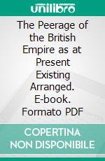 The Peerage of the British Empire as at Present Existing Arranged. E-book. Formato PDF ebook di Edmund Lodge