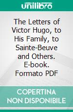 The Letters of Victor Hugo, to His Family, to Sainte-Beuve and Others. E-book. Formato PDF