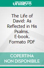 The Life of David: As Reflected in His Psalms. E-book. Formato PDF ebook di Alexander Maclaren