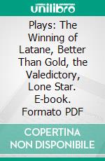 Plays: The Winning of Latane, Better Than Gold, the Valedictory, Lone Star. E-book. Formato PDF ebook