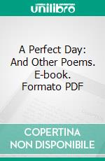 A Perfect Day: And Other Poems. E-book. Formato PDF ebook