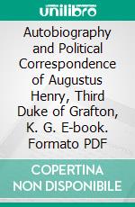 Autobiography and Political Correspondence of Augustus Henry, Third Duke of Grafton, K. G. E-book. Formato PDF ebook