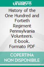 History of the One Hundred and Fortieth Regiment Pennsylvania Volunteers. E-book. Formato PDF ebook