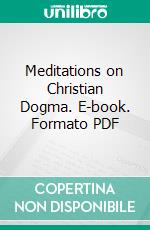 Meditations on Christian Dogma. E-book. Formato PDF ebook di James Bellord