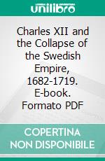 Charles XII and the Collapse of the Swedish Empire, 1682-1719. E-book. Formato PDF ebook