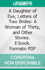 A Daughter of Eve, Letters of Two Brides: A Woman of Thirty, and Other Stories. E-book. Formato PDF ebook