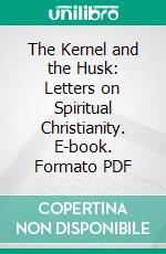 The Kernel and the Husk: Letters on Spiritual Christianity. E-book. Formato PDF ebook di Edwin Abbott