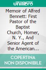 Memoir of Alfred Bennett: First Pastor of the Baptist Church, Homer, N. Y., And Senior Agent of the American Baptist Missionary Union. E-book. Formato PDF ebook