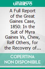 A Full Report of the Great Gaines Case, 1850: In the Suit of Myra Gaines Vs, Chew, Relf Others, for the Recovery of the Property of the Late Daniel Clark. E-book. Formato PDF ebook