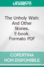 The Unholy Wish: And Other Stories. E-book. Formato PDF ebook di Mrs. Henry Wood