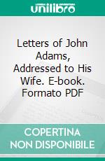 Letters of John Adams, Addressed to His Wife. E-book. Formato PDF ebook di John Adams