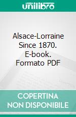 Alsace-Lorraine Since 1870. E-book. Formato PDF ebook