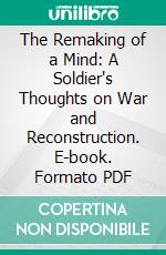 The Remaking of a Mind: A Soldier's Thoughts on War and Reconstruction. E-book. Formato PDF ebook