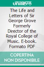 The Life and Letters of Sir George Grove Formerly Director of the Royal College of Music. E-book. Formato PDF ebook