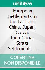 European Settlements in the Far East: China, Japan, Corea, Indo-China, Straits Settlements, Malay States, Siam, Netherlands, India, Borneo, the Philippines, Etc. E-book. Formato PDF ebook