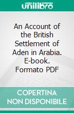 An Account of the British Settlement of Aden in Arabia. E-book. Formato PDF ebook