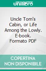 Uncle Tom's Cabin, or Life Among the Lowly. E-book. Formato PDF ebook di Harriet Beecher Stowe