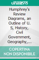 Humphrey's Review Diagrams, an Outline of U. S, History, Civil Government, Geography, Grammar, Reading. E-book. Formato PDF ebook di Charles W. Humphrey