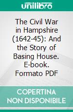 The Civil War in Hampshire (1642-45): And the Story of Basing House. E-book. Formato PDF ebook