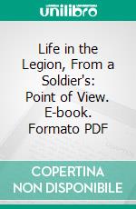 Life in the Legion, From a Soldier's: Point of View. E-book. Formato PDF ebook