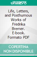 Life, Letters, and Posthumous Works of Fredrika Bremer. E-book. Formato PDF ebook