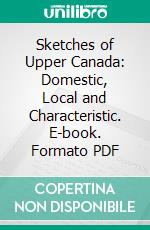 Sketches of Upper Canada: Domestic, Local and Characteristic. E-book. Formato PDF ebook