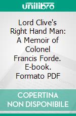 Lord Clive's Right Hand Man: A Memoir of Colonel Francis Forde. E-book. Formato PDF ebook di Colonel Lionel Forde