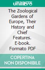 The Zoological Gardens of Europe, Their History and Chief Features. E-book. Formato PDF ebook