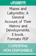 Mazes and Labyrinths: A General Account of Their History and Developments. E-book. Formato PDF ebook