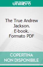 The True Andrew Jackson. E-book. Formato PDF ebook