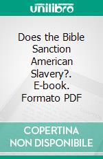 Does the Bible Sanction American Slavery?. E-book. Formato PDF