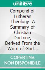 Compend of Lutheran Theology: A Summary of Christian Doctrine, Derived From the Word of God and the Symbolical Books of the Evangelical Lutheran Church. E-book. Formato PDF ebook di Leonard Hutter