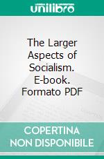 The Larger Aspects of Socialism. E-book. Formato PDF ebook