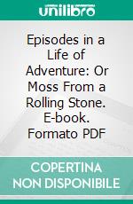 Episodes in a Life of Adventure: Or Moss From a Rolling Stone. E-book. Formato PDF ebook